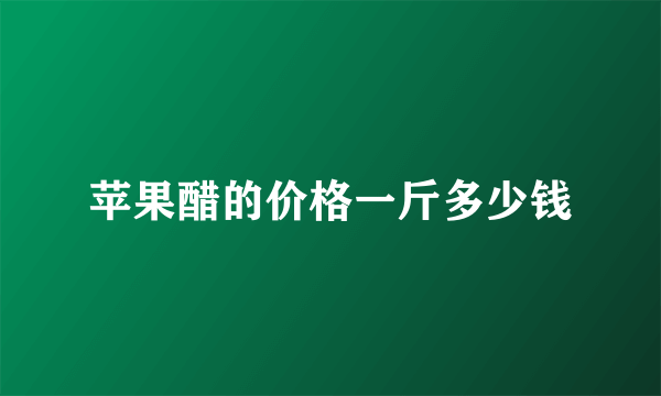 苹果醋的价格一斤多少钱