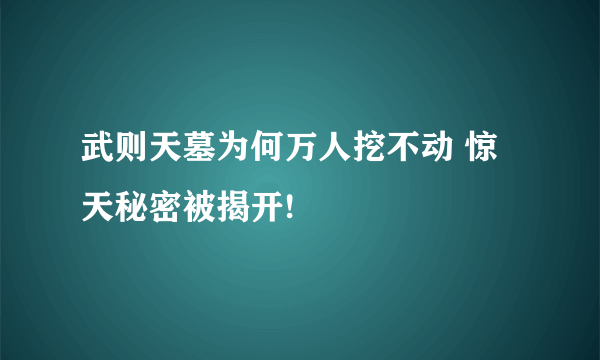 武则天墓为何万人挖不动 惊天秘密被揭开!