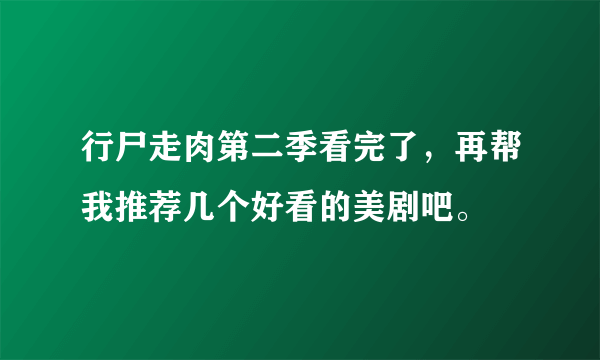 行尸走肉第二季看完了，再帮我推荐几个好看的美剧吧。