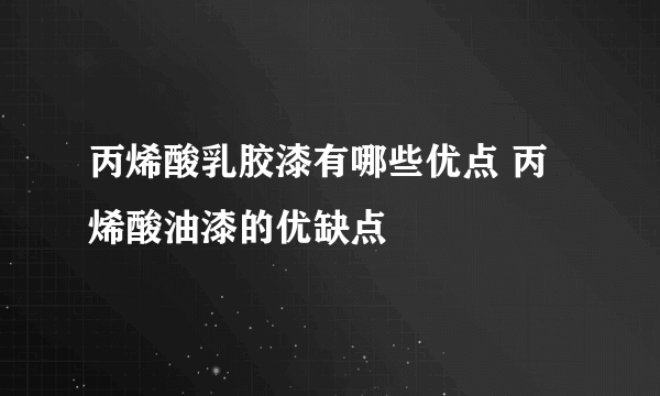 丙烯酸乳胶漆有哪些优点 丙烯酸油漆的优缺点