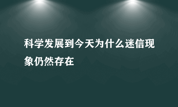 科学发展到今天为什么迷信现象仍然存在