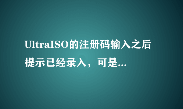 UltraISO的注册码输入之后提示已经录入，可是再打开还要输入注册码