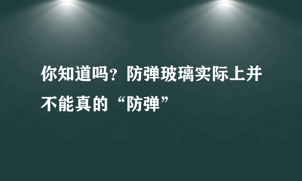 你知道吗？防弹玻璃实际上并不能真的“防弹”