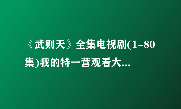 《武则天》全集电视剧(1-80集)我的特一营观看大结局剧情哪里有?