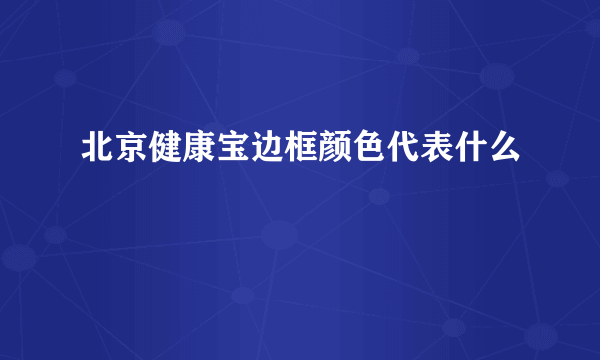 北京健康宝边框颜色代表什么