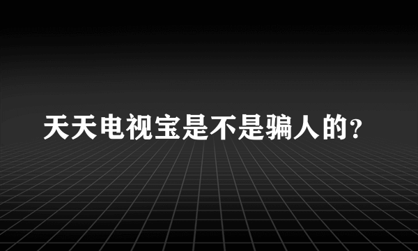 天天电视宝是不是骗人的？