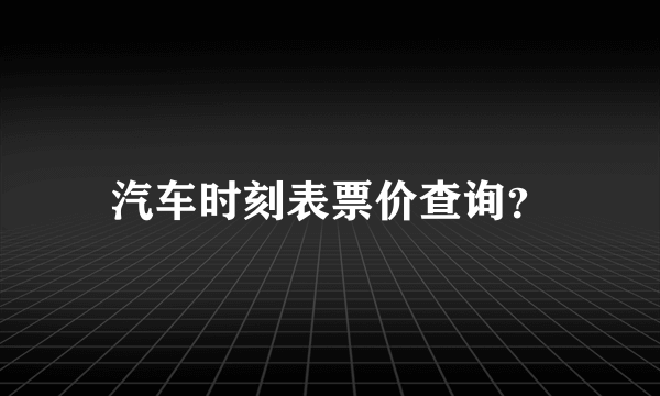 汽车时刻表票价查询？