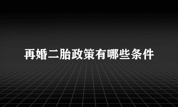 再婚二胎政策有哪些条件