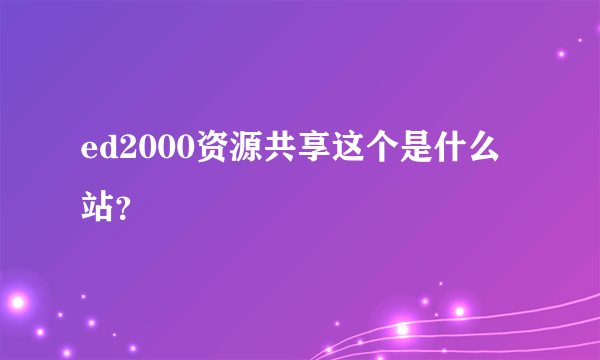 ed2000资源共享这个是什么站？