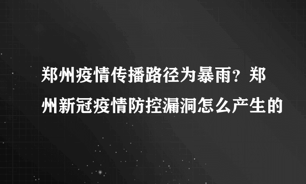 郑州疫情传播路径为暴雨？郑州新冠疫情防控漏洞怎么产生的