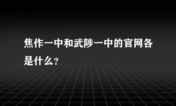 焦作一中和武陟一中的官网各是什么？