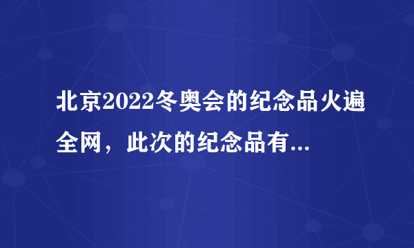 北京2022冬奥会的纪念品火遍全网，此次的纪念品有哪些亮点？