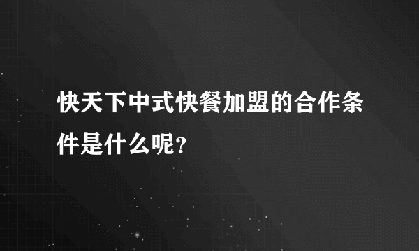 快天下中式快餐加盟的合作条件是什么呢？