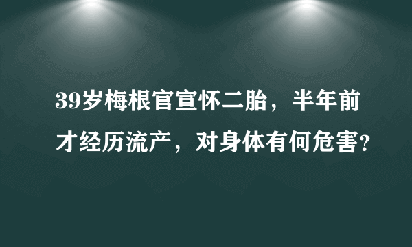 39岁梅根官宣怀二胎，半年前才经历流产，对身体有何危害？