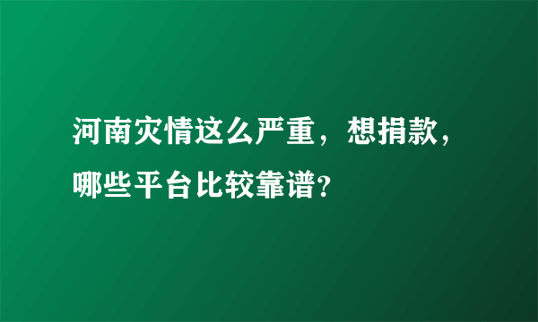 河南灾情这么严重，想捐款，哪些平台比较靠谱？