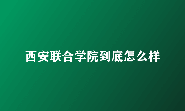 西安联合学院到底怎么样