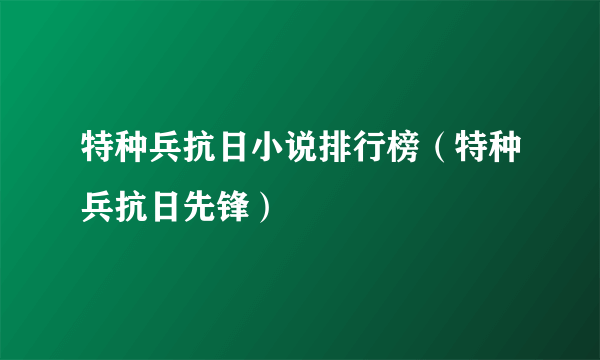 特种兵抗日小说排行榜（特种兵抗日先锋）