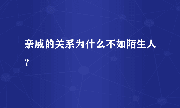 亲戚的关系为什么不如陌生人？