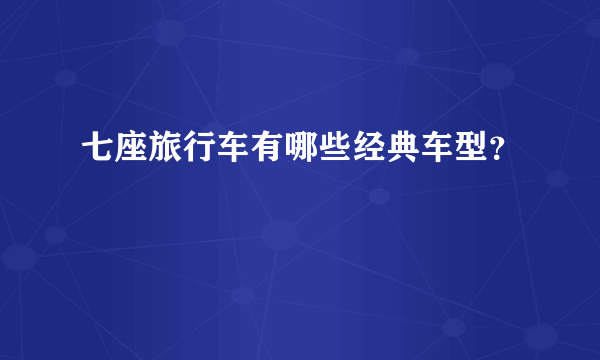 七座旅行车有哪些经典车型？