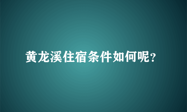 黄龙溪住宿条件如何呢？