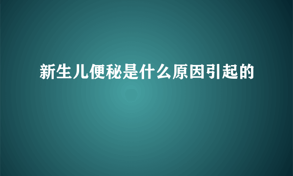 新生儿便秘是什么原因引起的