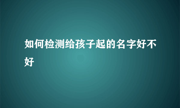 如何检测给孩子起的名字好不好