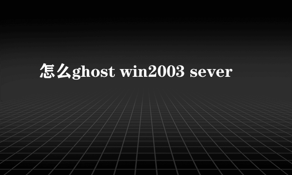 怎么ghost win2003 sever