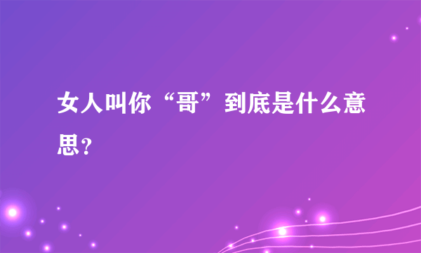 女人叫你“哥”到底是什么意思？