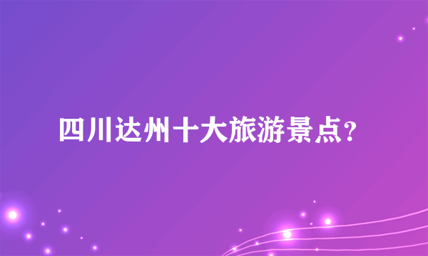 四川达州十大旅游景点？