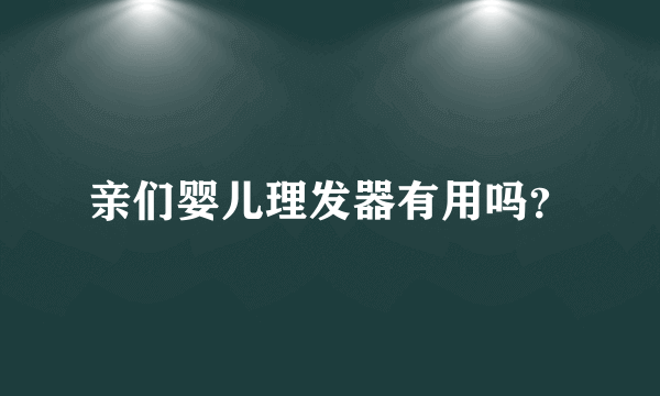 亲们婴儿理发器有用吗？