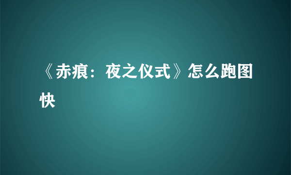 《赤痕：夜之仪式》怎么跑图快