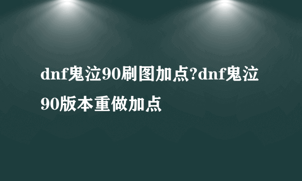 dnf鬼泣90刷图加点?dnf鬼泣90版本重做加点