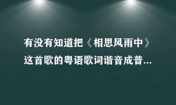 有没有知道把《相思风雨中》这首歌的粤语歌词谐音成普通话的??