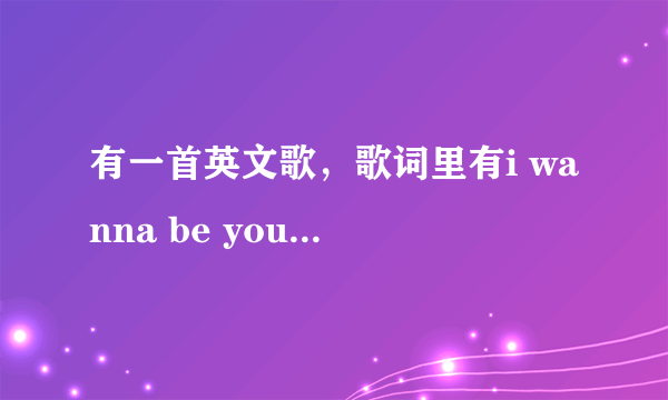 有一首英文歌，歌词里有i wanna be your boy的。