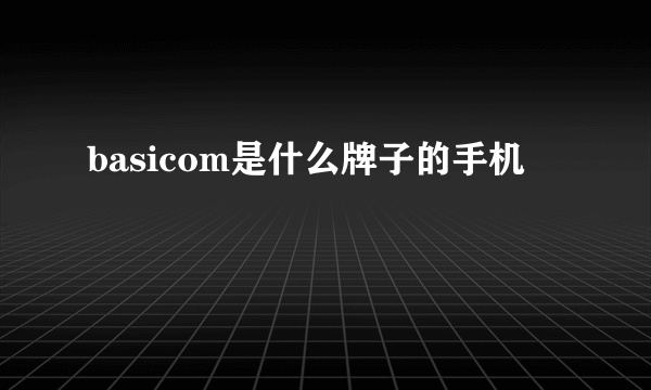 basicom是什么牌子的手机