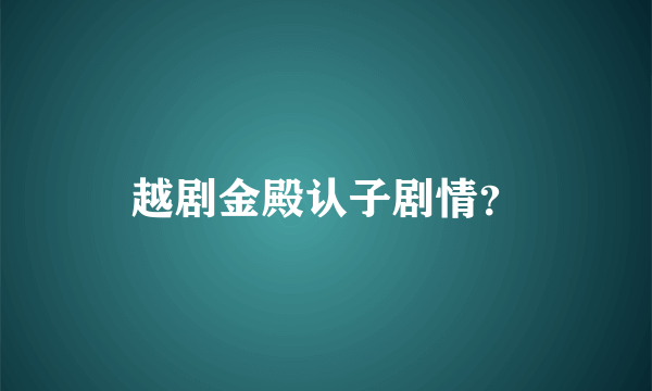 越剧金殿认子剧情？