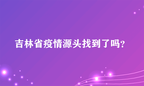 吉林省疫情源头找到了吗？