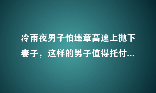 冷雨夜男子怕违章高速上抛下妻子，这样的男子值得托付终生吗？