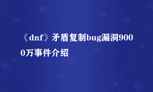 《dnf》矛盾复制bug漏洞9000万事件介绍