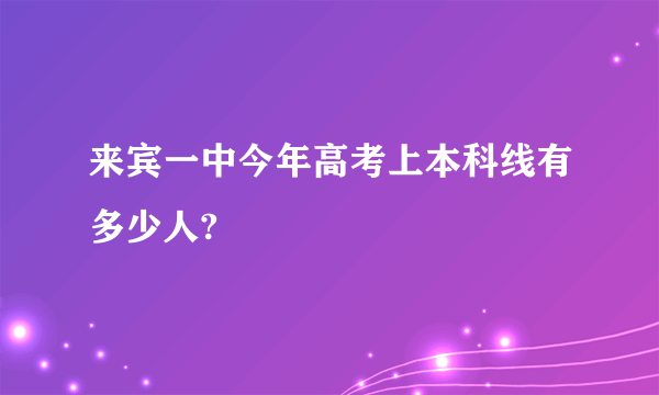 来宾一中今年高考上本科线有多少人?