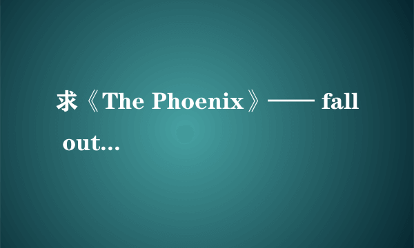 求《The Phoenix》—— fall out boy 歌词及中文对照翻译。谢谢