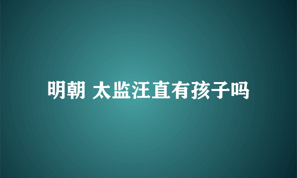 明朝 太监汪直有孩子吗