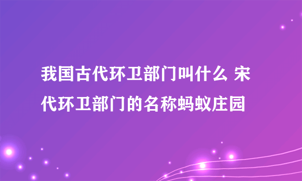 我国古代环卫部门叫什么 宋代环卫部门的名称蚂蚁庄园