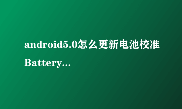 android5.0怎么更新电池校准BatteryCalibration