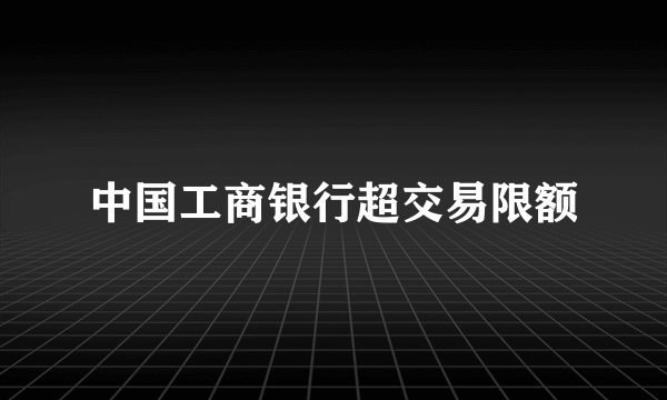 中国工商银行超交易限额