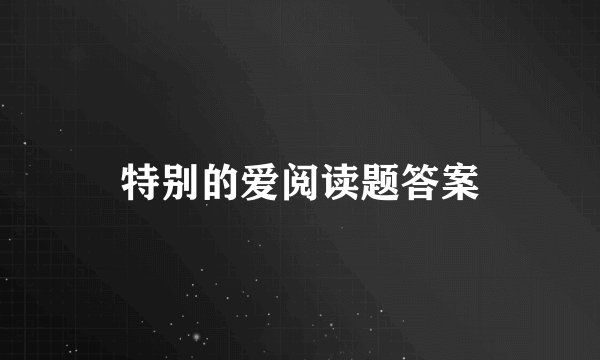 特别的爱阅读题答案