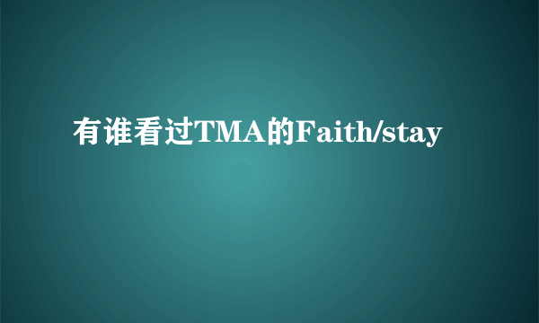 有谁看过TMA的Faith/stay