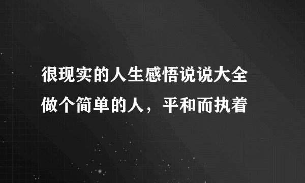 很现实的人生感悟说说大全 做个简单的人，平和而执着