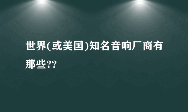 世界(或美国)知名音响厂商有那些??