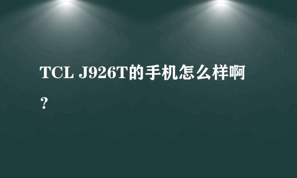 TCL J926T的手机怎么样啊？